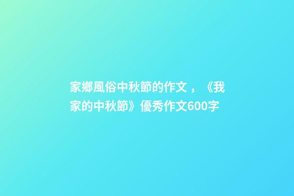 家鄉風俗中秋節的作文，《我家的中秋節》優秀作文600字